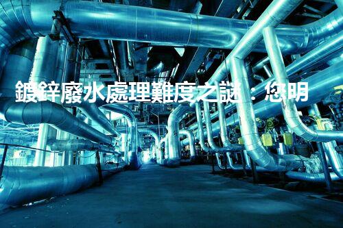 鍍鋅廢水處理難度之謎：您明白這些挑戰(zhàn)嗎？